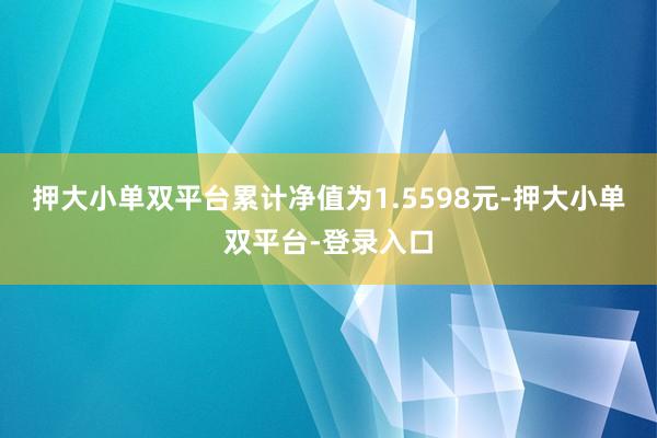 押大小单双平台累计净值为1.5598元-押大小单双平台-登录入口