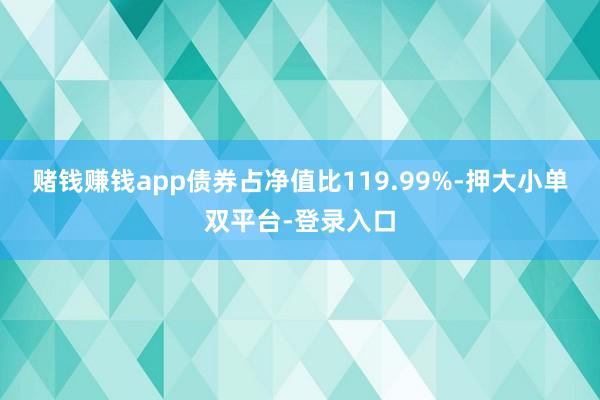 赌钱赚钱app债券占净值比119.99%-押大小单双平台-登录入口