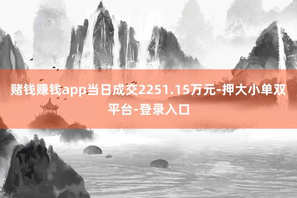 赌钱赚钱app当日成交2251.15万元-押大小单双平台-登录入口