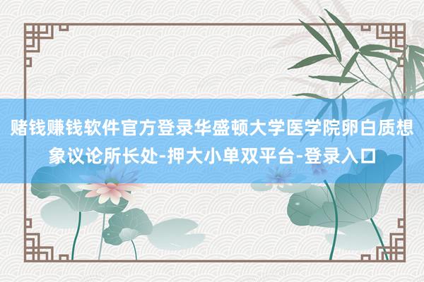 赌钱赚钱软件官方登录华盛顿大学医学院卵白质想象议论所长处-押大小单双平台-登录入口