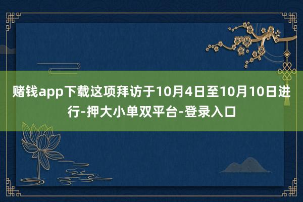 赌钱app下载这项拜访于10月4日至10月10日进行-押大小单双平台-登录入口