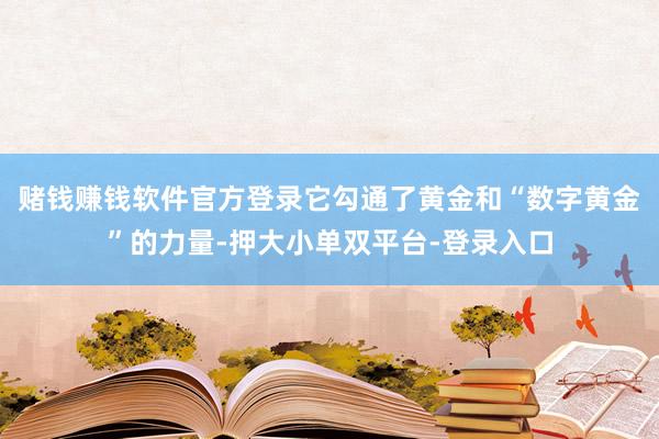 赌钱赚钱软件官方登录它勾通了黄金和“数字黄金”的力量-押大小单双平台-登录入口