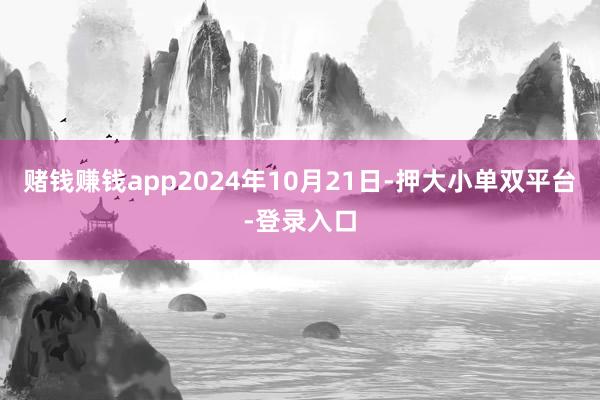 赌钱赚钱app2024年10月21日-押大小单双平台-登录入口