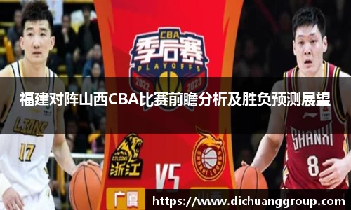 福建对阵山西CBA比赛前瞻分析及胜负预测展望
